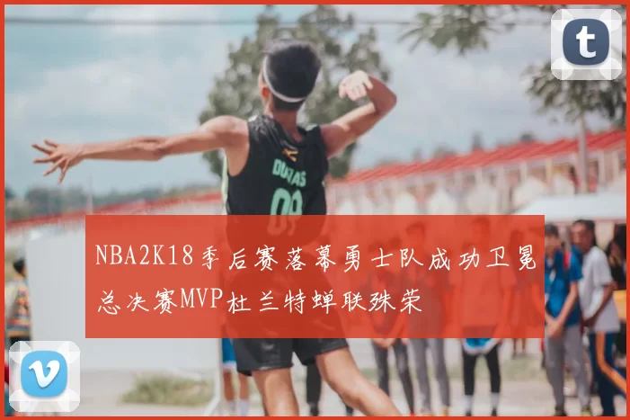 NBA2K18季后赛落幕勇士队成功卫冕总决赛MVP杜兰特蝉联殊荣