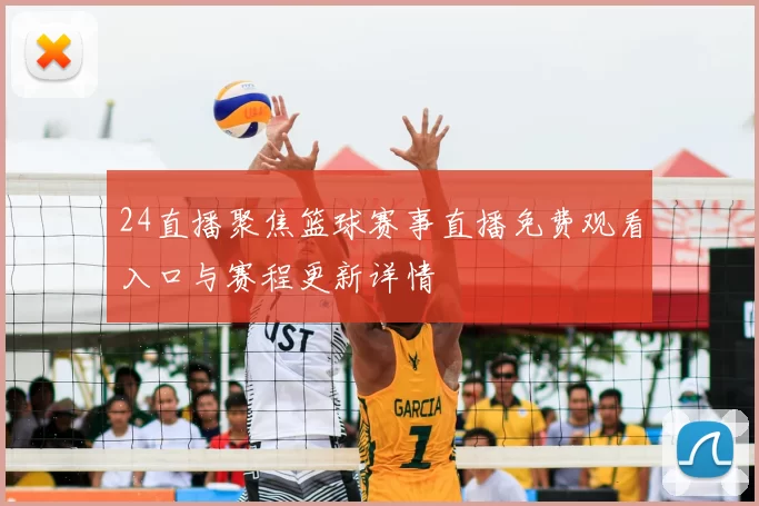 24直播聚焦篮球赛事直播免费观看入口与赛程更新详情