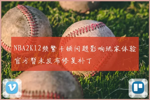 NBA2K12频繁卡顿问题影响玩家体验官方暂未发布修复补丁