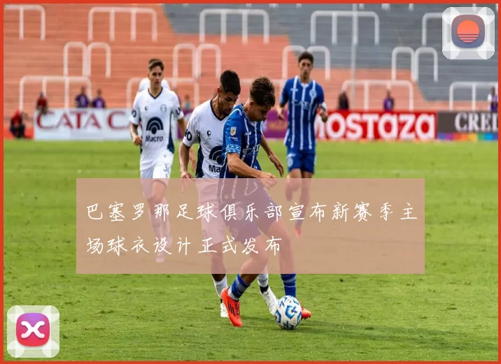 巴塞罗那足球俱乐部宣布新赛季主场球衣设计正式发布