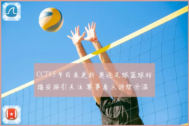 CCTV5节目表更新 奥运足球篮球转播安排引关注 赛事看点持续升温