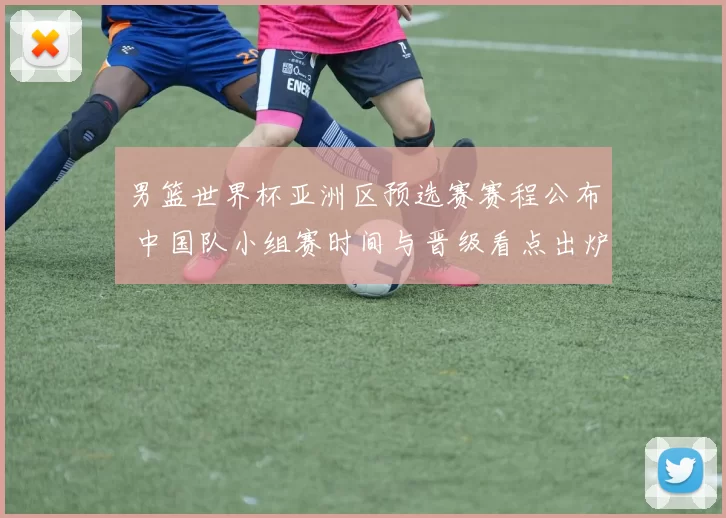男篮世界杯亚洲区预选赛赛程公布 中国队小组赛时间与晋级看点出炉