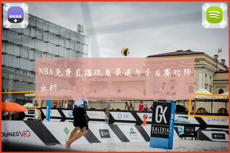 NBA免费直播观看渠道与季后赛对阵分析