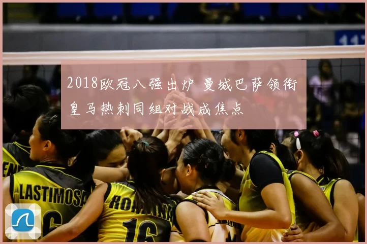 2018欧冠八强出炉 曼城巴萨领衔 皇马热刺同组对战成焦点