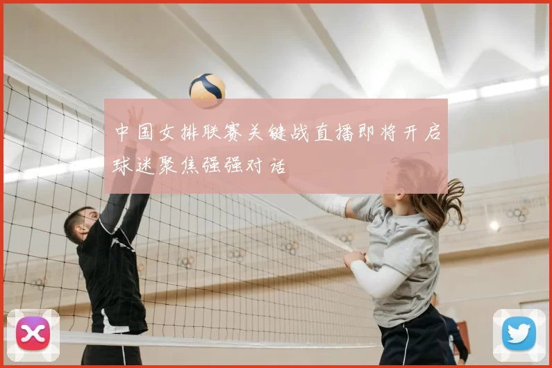 中国女排联赛关键战直播即将开启球迷聚焦强强对话