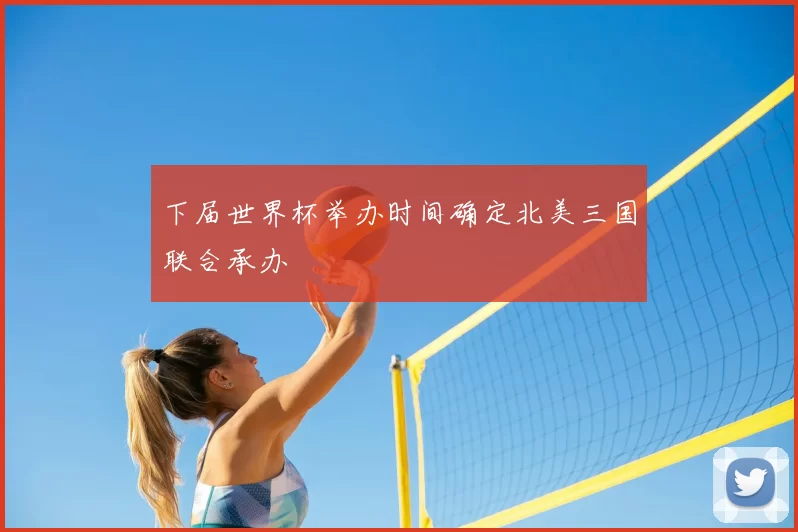 下届世界杯举办时间确定北美三国联合承办
