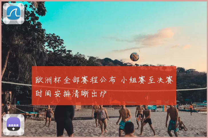 欧洲杯全部赛程公布 小组赛至决赛时间安排清晰出炉