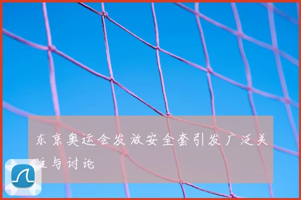 东京奥运会发放安全套引发广泛关注与讨论