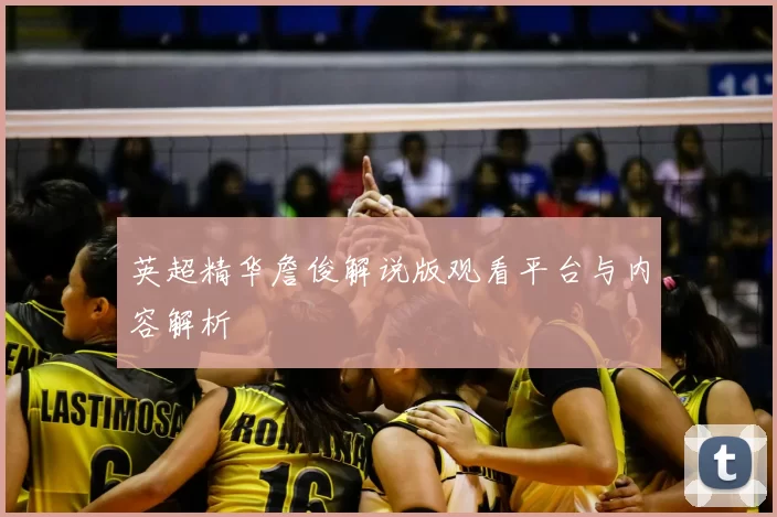 英超精华詹俊解说版观看平台与内容解析