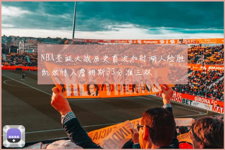 NBA圣诞大战历史首次加时湖人险胜凯尔特人詹姆斯33分准三双