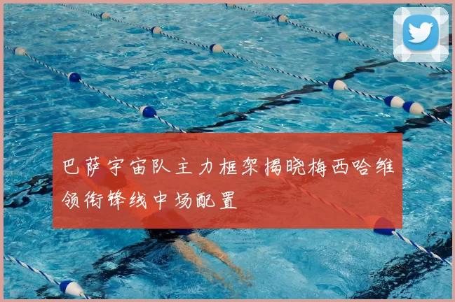 巴萨宇宙队主力框架揭晓梅西哈维领衔锋线中场配置
