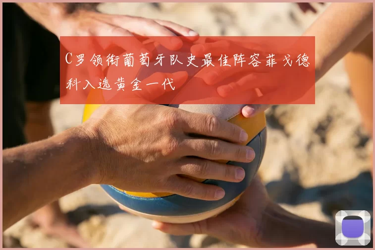 C罗领衔葡萄牙队史最佳阵容菲戈德科入选黄金一代