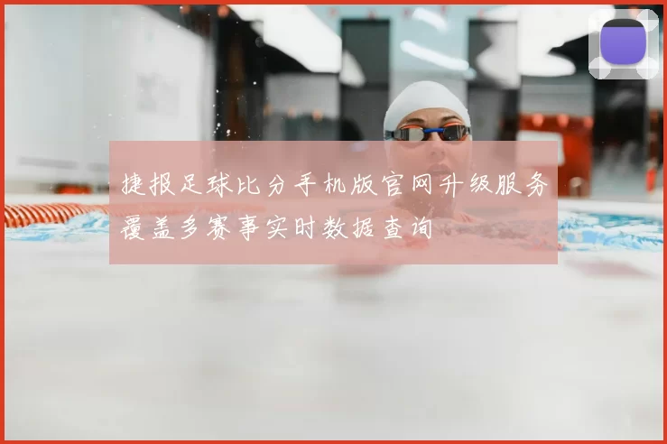 捷报足球比分手机版官网升级服务覆盖多赛事实时数据查询
