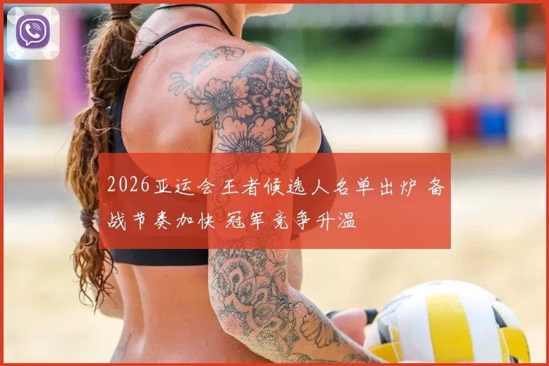 2026亚运会王者候选人名单出炉 备战节奏加快 冠军竞争升温