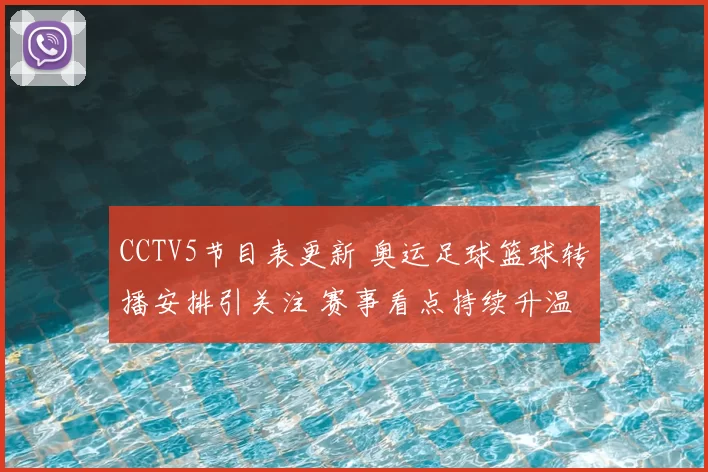 CCTV5节目表更新 奥运足球篮球转播安排引关注 赛事看点持续升温
