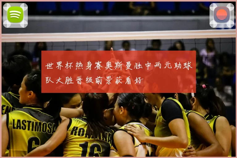 世界杯热身赛奥斯曼独中两元助球队大胜晋级前景获看好