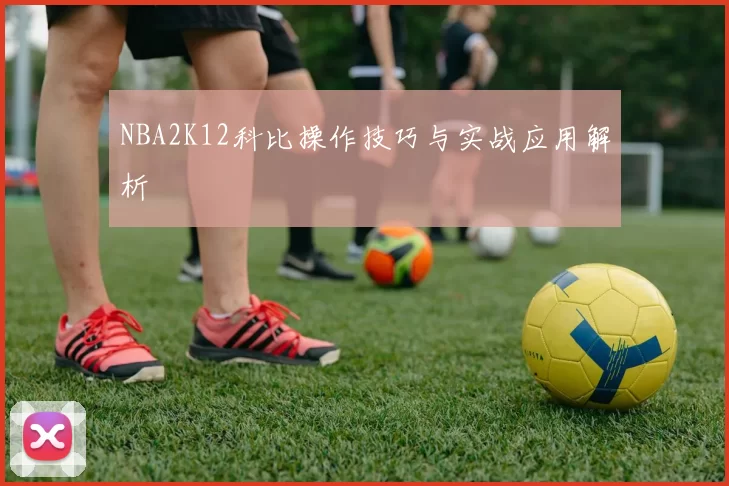 NBA2K12科比操作技巧与实战应用解析