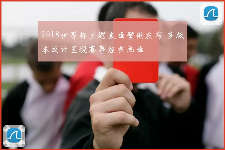 2018世界杯主题桌面壁纸发布 多版本设计呈现赛事经典画面