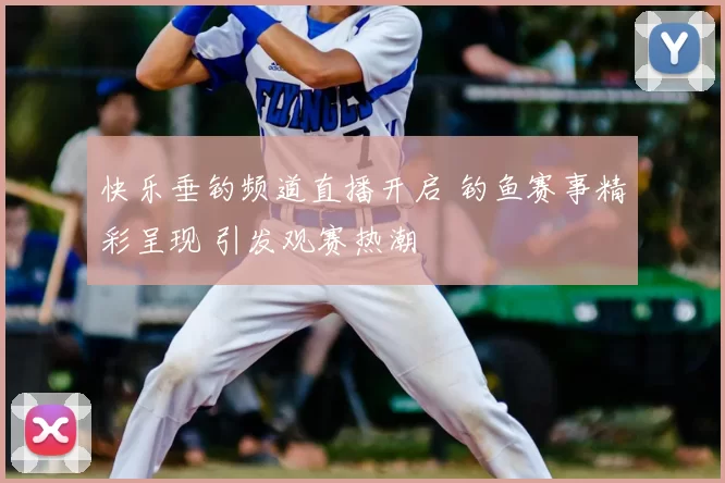 快乐垂钓频道直播开启 钓鱼赛事精彩呈现 引发观赛热潮