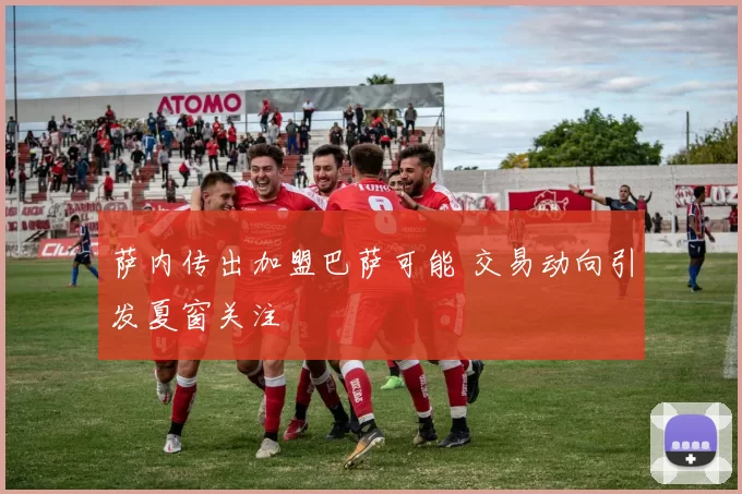 萨内传出加盟巴萨可能 交易动向引发夏窗关注