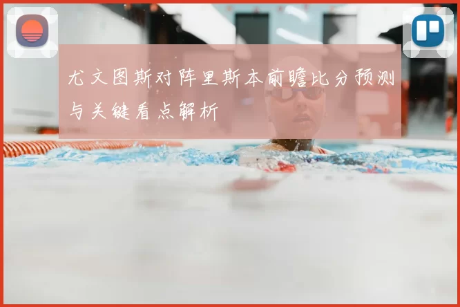 尤文图斯对阵里斯本前瞻比分预测与关键看点解析