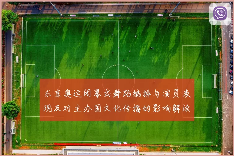 东京奥运闭幕式舞蹈编排与演员表现及对主办国文化传播的影响解读