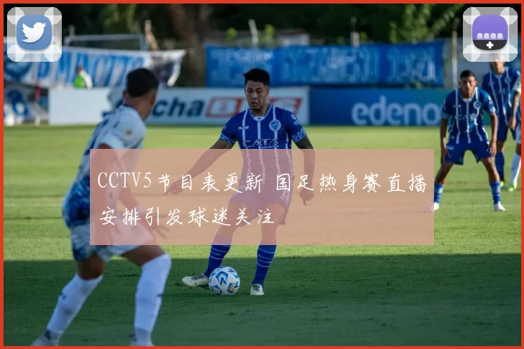 CCTV5节目表更新 国足热身赛直播安排引发球迷关注
