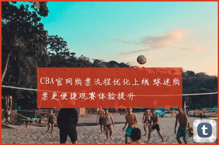 CBA官网购票流程优化上线 球迷购票更便捷观赛体验提升