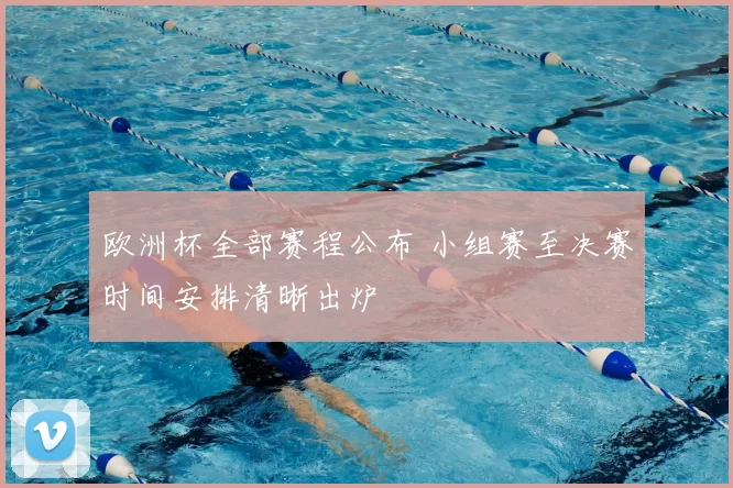 欧洲杯全部赛程公布 小组赛至决赛时间安排清晰出炉