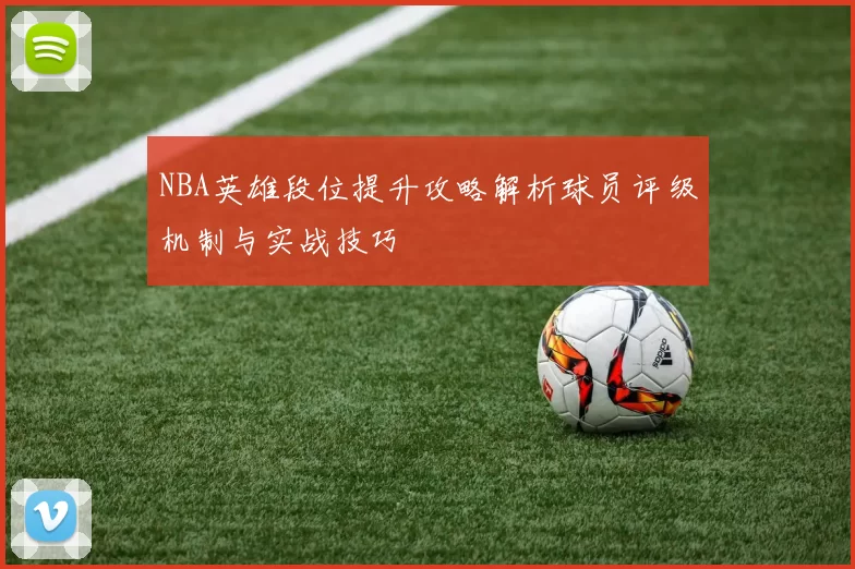 NBA英雄段位提升攻略解析球员评级机制与实战技巧