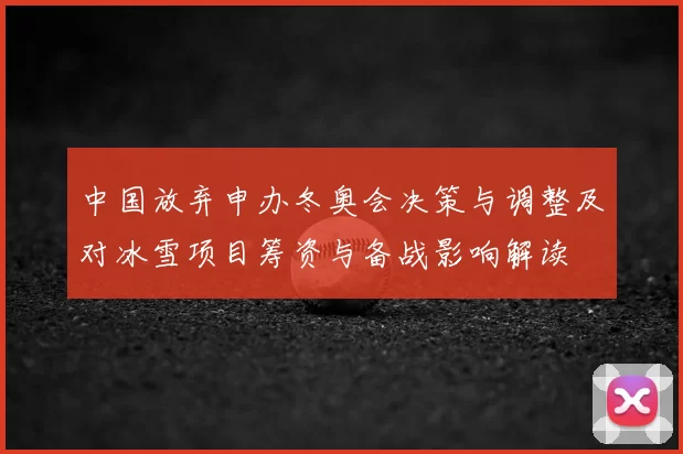 中国放弃申办冬奥会决策与调整及对冰雪项目筹资与备战影响解读
