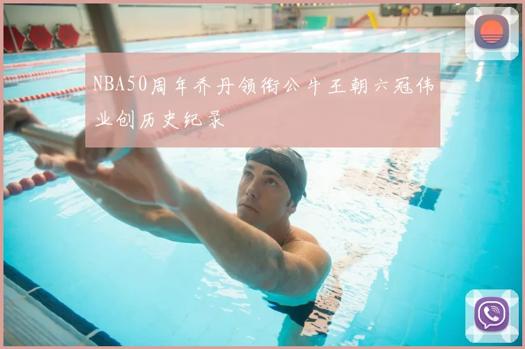 NBA50周年乔丹领衔公牛王朝六冠伟业创历史纪录