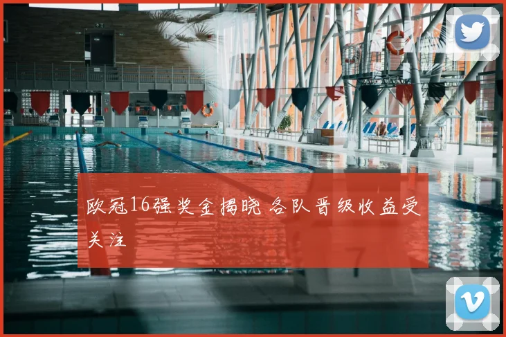 欧冠16强奖金揭晓 各队晋级收益受关注