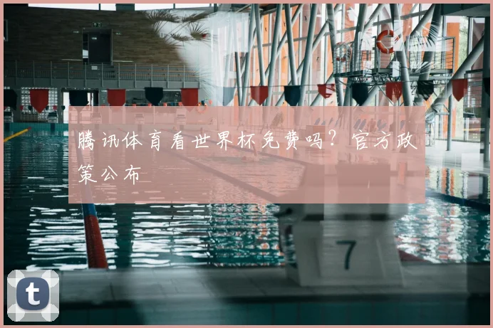 腾讯体育看世界杯免费吗?官方政策公布